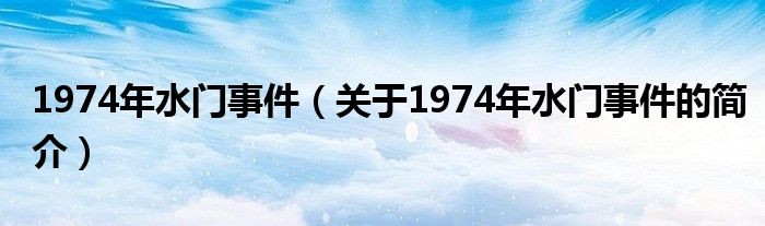 1974年水門(mén)事件（關(guān)于1974年水門(mén)事件的簡(jiǎn)介）