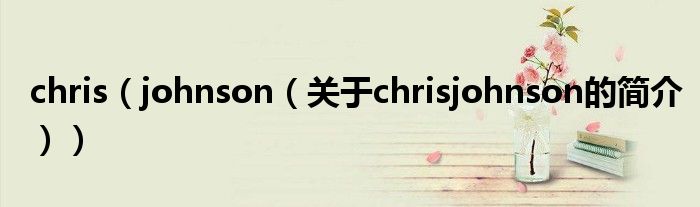 chris（johnson（關于chrisjohnson的簡介））