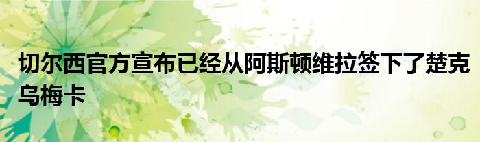 切爾西官方宣布已經從阿斯頓維拉簽下了楚克烏梅卡