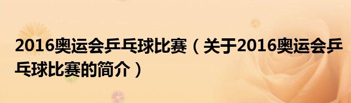 2016奧運(yùn)會乒乓球比賽（關(guān)于2016奧運(yùn)會乒乓球比賽的簡介）