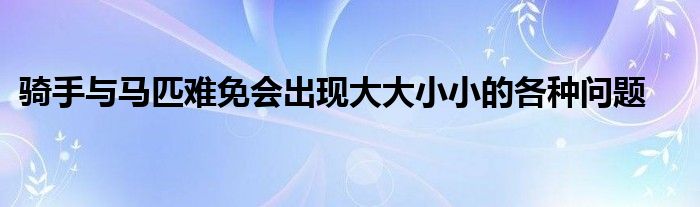 騎手與馬匹難免會出現大大小小的各種問題