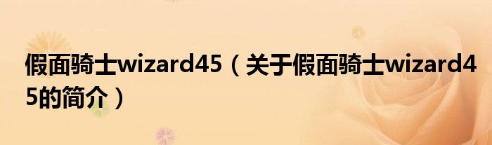 假面騎士wizard45（關于假面騎士wizard45的簡介）