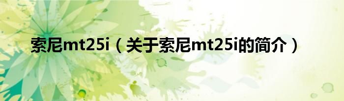 索尼mt25i（關(guān)于索尼mt25i的簡(jiǎn)介）