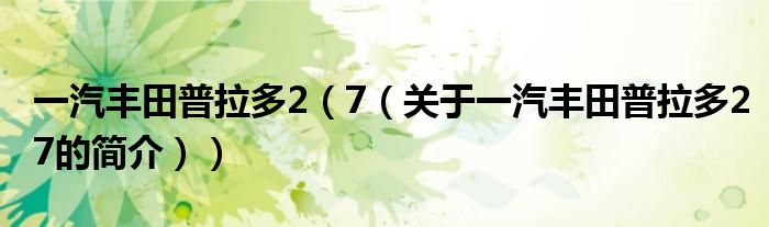 一汽豐田普拉多2（7（關(guān)于一汽豐田普拉多27的簡(jiǎn)介））