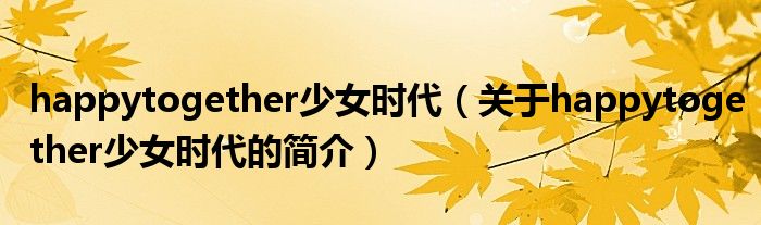 happytogether少女時代（關(guān)于happytogether少女時代的簡介）