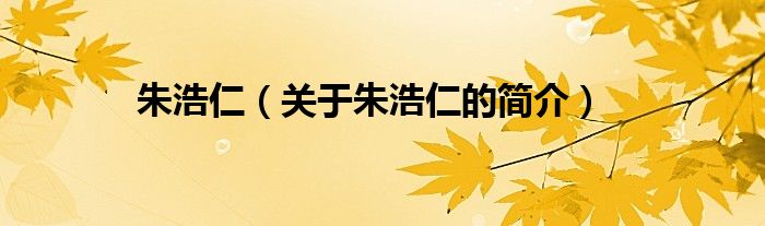 朱浩仁（關(guān)于朱浩仁的簡(jiǎn)介）