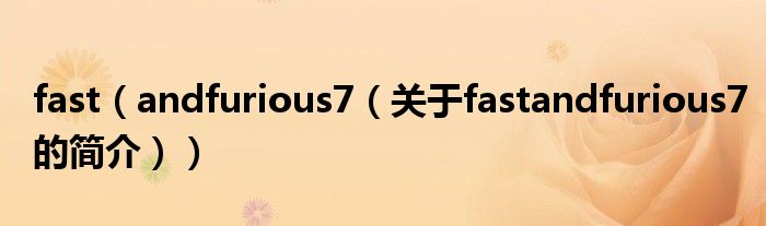 fast（andfurious7（關(guān)于fastandfurious7的簡介））