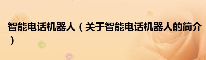 智能電話機(jī)器人（關(guān)于智能電話機(jī)器人的簡(jiǎn)介）