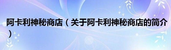 阿卡利神秘商店（關(guān)于阿卡利神秘商店的簡(jiǎn)介）