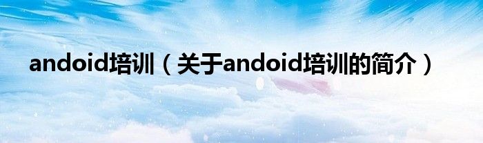 andoid培訓（關于andoid培訓的簡介）