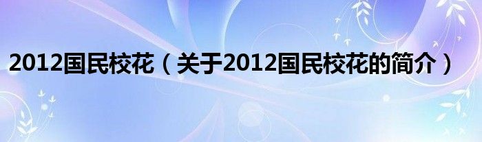 2012國(guó)民?；ǎP(guān)于2012國(guó)民校花的簡(jiǎn)介）