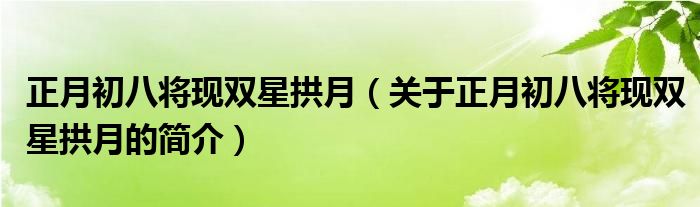 正月初八將現(xiàn)雙星拱月（關(guān)于正月初八將現(xiàn)雙星拱月的簡介）