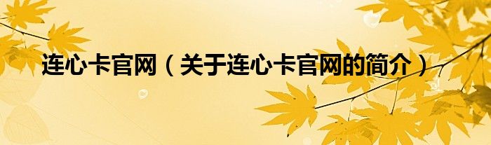 連心卡官網(wǎng)（關(guān)于連心卡官網(wǎng)的簡(jiǎn)介）