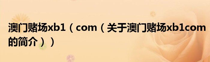 澳門(mén)賭場(chǎng)xb1（com（關(guān)于澳門(mén)賭場(chǎng)xb1com的簡(jiǎn)介））