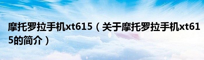 摩托羅拉手機(jī)xt615（關(guān)于摩托羅拉手機(jī)xt615的簡(jiǎn)介）