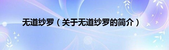 無(wú)道紗羅（關(guān)于無(wú)道紗羅的簡(jiǎn)介）