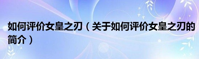 如何評價女皇之刃（關(guān)于如何評價女皇之刃的簡介）