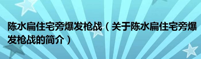 陳水扁住宅旁爆發(fā)槍戰(zhàn)（關(guān)于陳水扁住宅旁爆發(fā)槍戰(zhàn)的簡介）