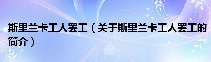 斯里蘭卡工人罷工（關(guān)于斯里蘭卡工人罷工的簡介）