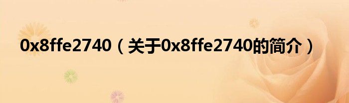 0x8ffe2740（關(guān)于0x8ffe2740的簡(jiǎn)介）