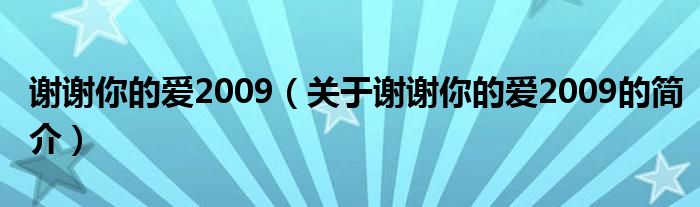 謝謝你的愛2009（關(guān)于謝謝你的愛2009的簡(jiǎn)介）