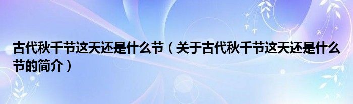 古代秋千節(jié)這天還是什么節(jié)（關(guān)于古代秋千節(jié)這天還是什么節(jié)的簡介）