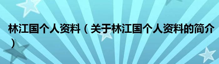 林江國個(gè)人資料（關(guān)于林江國個(gè)人資料的簡介）