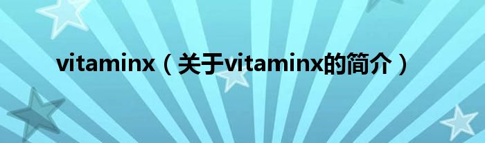 vitaminx（關(guān)于vitaminx的簡介）