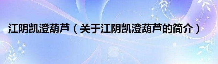 江陰凱澄葫蘆（關(guān)于江陰凱澄葫蘆的簡(jiǎn)介）