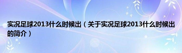 實況足球2013什么時候出（關(guān)于實況足球2013什么時候出的簡介）