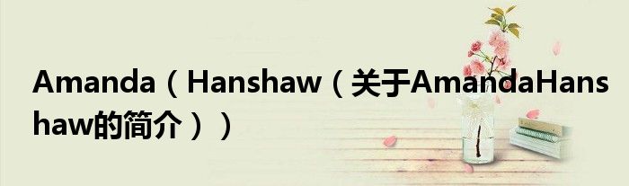 Amanda（Hanshaw（關(guān)于AmandaHanshaw的簡(jiǎn)介））