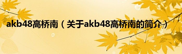 akb48高橋南（關(guān)于akb48高橋南的簡介）