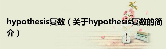 hypothesis復數(shù)（關于hypothesis復數(shù)的簡介）