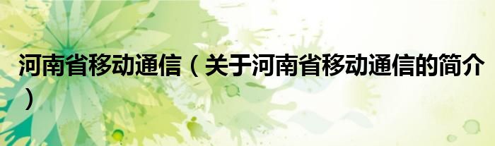 河南省移動通信（關于河南省移動通信的簡介）