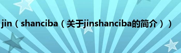 jin（shanciba（關于jinshanciba的簡介））