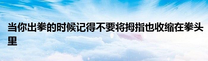 當你出拳的時候記得不要將拇指也收縮在拳頭里