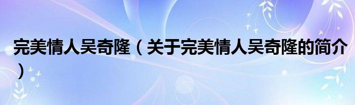 完美情人吳奇隆（關(guān)于完美情人吳奇隆的簡介）