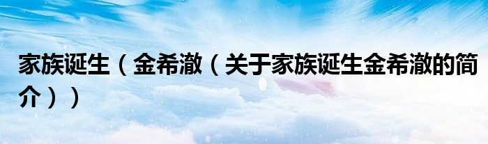 家族誕生（金希澈（關(guān)于家族誕生金希澈的簡介））