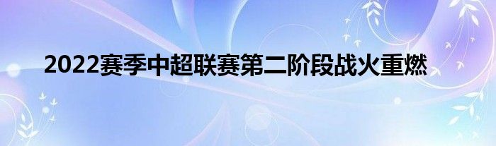 2022賽季中超聯賽第二階段戰(zhàn)火重燃