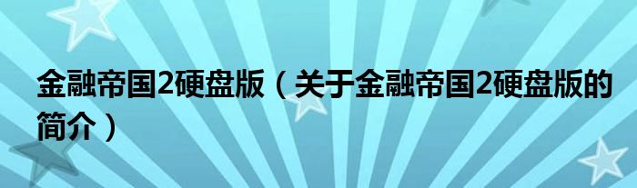 金融帝國2硬盤版（關(guān)于金融帝國2硬盤版的簡介）