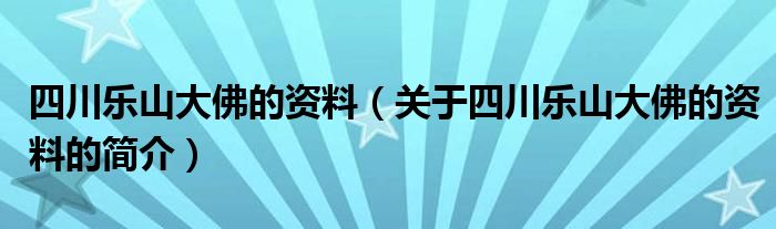 四川樂山大佛的資料（關(guān)于四川樂山大佛的資料的簡介）