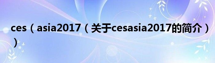 ces（asia2017（關(guān)于cesasia2017的簡(jiǎn)介））