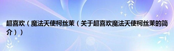 超喜歡（魔法天使柯絲茉（關(guān)于超喜歡魔法天使柯絲茉的簡(jiǎn)介））