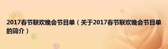 2017春節(jié)聯(lián)歡晚會節(jié)目單（關于2017春節(jié)聯(lián)歡晚會節(jié)目單的簡介）