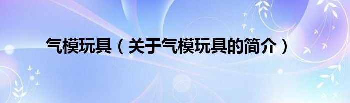 氣模玩具（關(guān)于氣模玩具的簡(jiǎn)介）