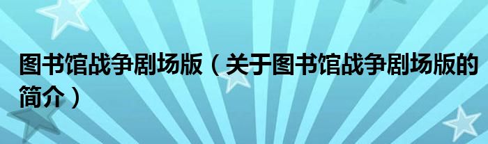 圖書(shū)館戰(zhàn)爭(zhēng)劇場(chǎng)版（關(guān)于圖書(shū)館戰(zhàn)爭(zhēng)劇場(chǎng)版的簡(jiǎn)介）