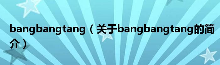 bangbangtang（關(guān)于bangbangtang的簡介）