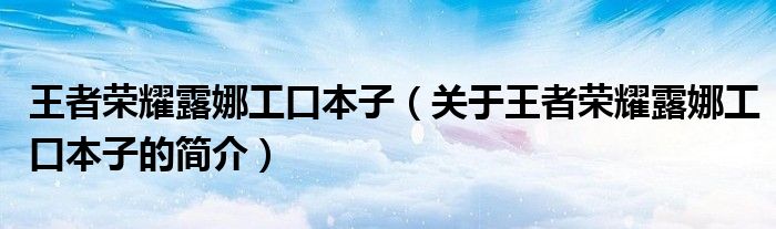 王者榮耀露娜工口本子（關(guān)于王者榮耀露娜工口本子的簡介）