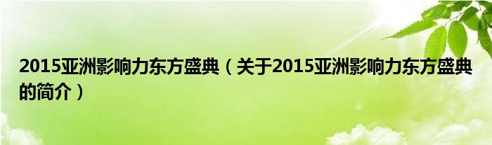 2015亞洲影響力東方盛典（關(guān)于2015亞洲影響力東方盛典的簡介）