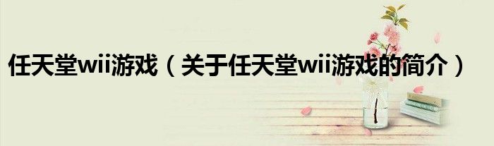 任天堂wii游戲（關(guān)于任天堂wii游戲的簡介）